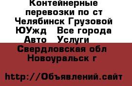 Контейнерные перевозки по ст.Челябинск-Грузовой ЮУжд - Все города Авто » Услуги   . Свердловская обл.,Новоуральск г.